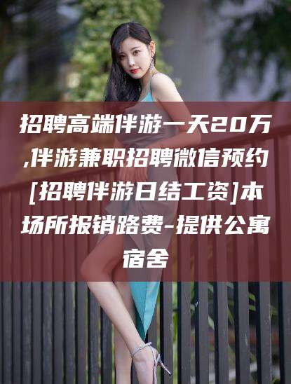 临海招聘高端伴游一天20万,伴游兼职招聘微信预约[招聘伴游日结工资]本场所报销路费-提供公寓宿舍