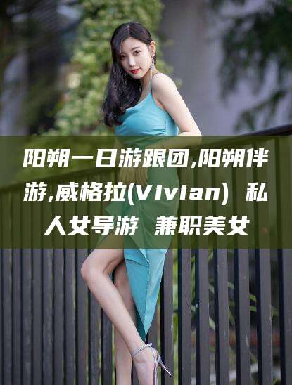 临海阳朔一日游跟团,阳朔伴游,威格拉(Vivian) 私人女导游 兼职美女