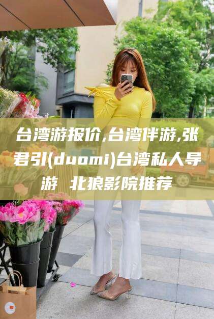 台湾游报价,台湾伴游,张君引(duomi)台湾私人导游 北狼影院推荐
