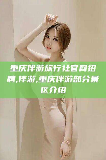 临海重庆伴游旅行社官网招聘,伴游,重庆伴游部分景区介绍