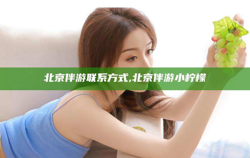 临海北京伴游联系方式,北京伴游小柠檬