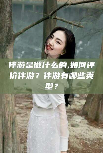 临海伴游是做什么的,如何评价伴游？伴游有哪些类型？