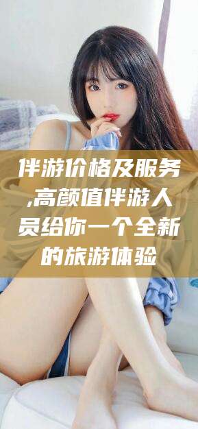 临海伴游价格及服务,高颜值伴游人员给你一个全新的旅游体验