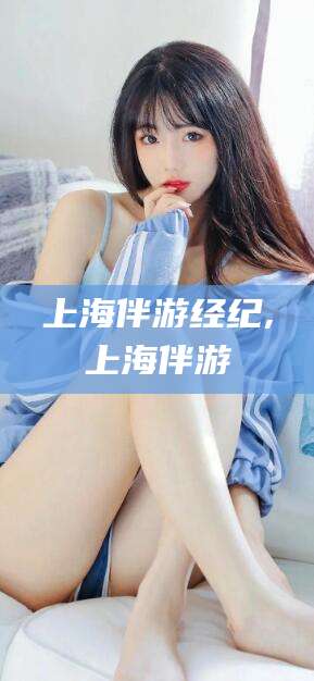 临海上海伴游经纪,上海伴游
