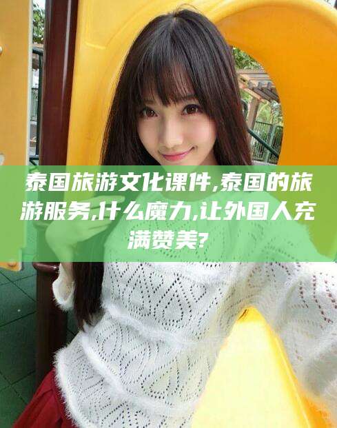 临海泰国旅游文化课件,泰国的旅游服务,什么魔力,让外国人充满赞美?