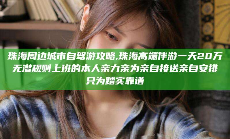 临海珠海周边城市自驾游攻略,珠海高端伴游一天20万无潜规则上班的本人亲力亲为亲自接送亲自安排只为踏实靠谱