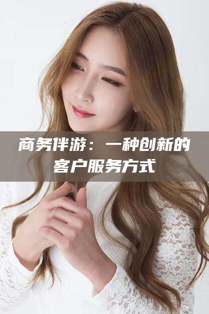 临海商务伴游：一种创新的客户服务方式