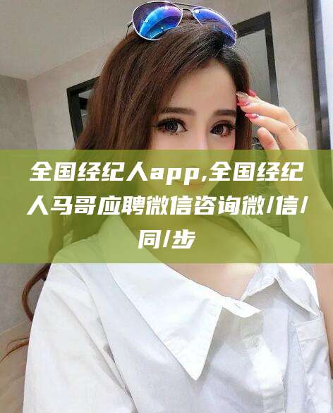 临海全国经纪人app,全国经纪人马哥应聘微信咨询微/信/同/步