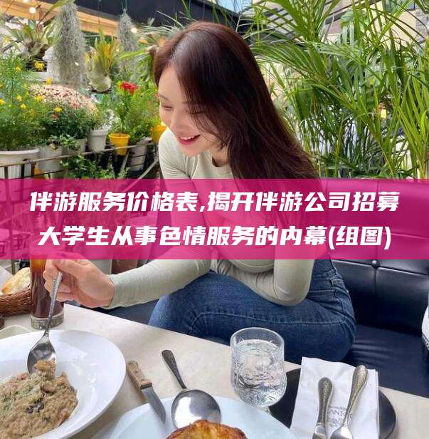 临海伴游服务价格表,揭开伴游公司招募大学生从事色情服务的内幕(组图)