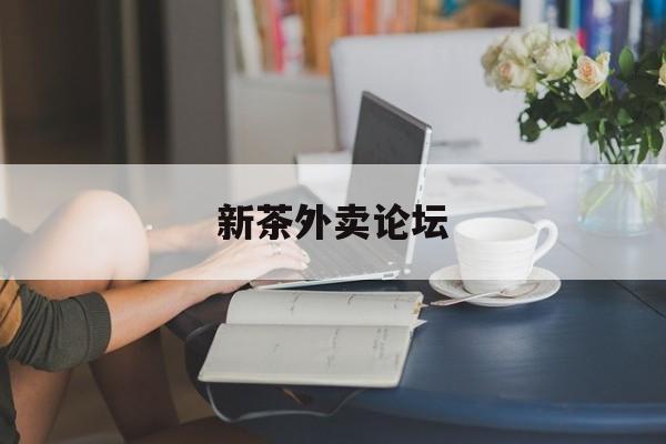 新茶外卖论坛官网最新资讯（谁能告诉我哪里有临海新茶外卖论坛？）