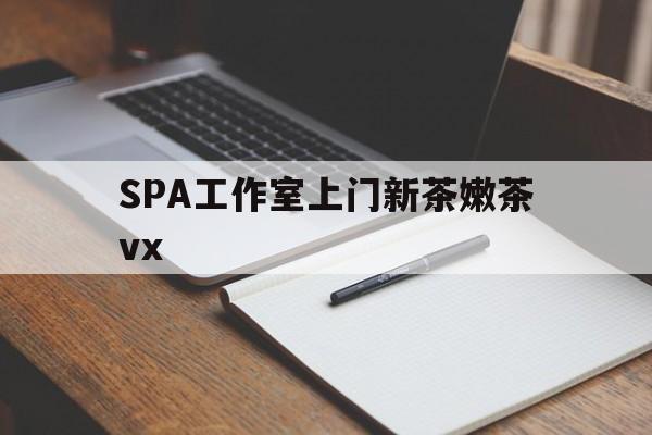 临海广州哪里可以找约茶新茶的品茶地最新资讯（谁能告诉我哪里有临海SPA工作室上门新茶嫩茶vx？）