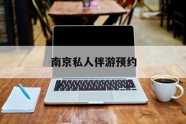 南京私人伴游价格表最新资讯（谁能告诉我哪里有临海南京私人伴游预约？）