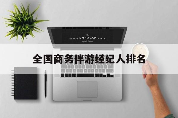 全国高端商务模特经纪公司最新资讯（谁能告诉我哪里有临海全国商务伴游经纪人排名？）
