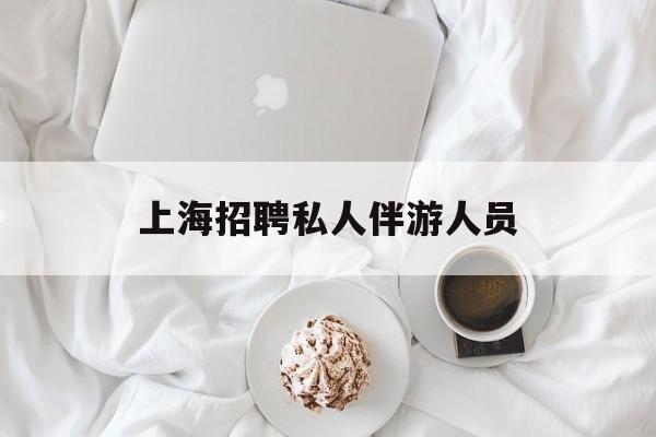 白天导游晚上陪客户赚钱最新资讯（谁能告诉我哪里有临海上海招聘私人伴游人员？）