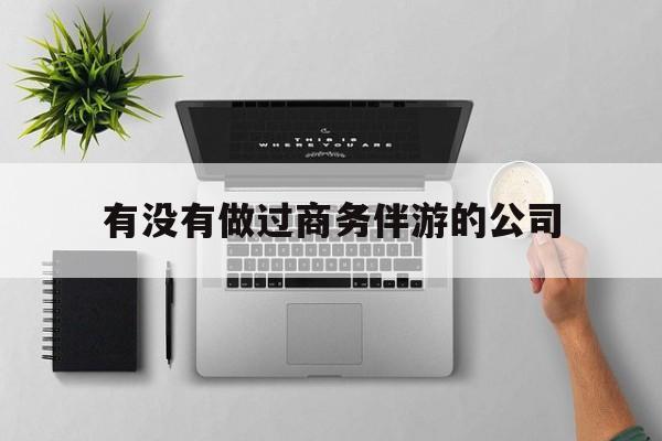 如果去做商务伴游要注意什么最新资讯（谁能告诉我哪里有临海有没有做过商务伴游的公司？）