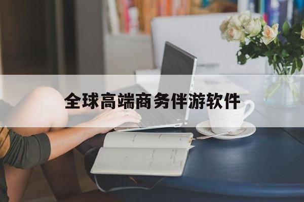 高端商务伴游主要干什么最新资讯（谁能告诉我哪里有临海全球高端商务伴游软件？）
